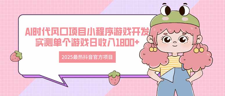 2025最热抖音官方项目 Ai时代风口项目小程序游戏开发 实测单个游戏日收…-川川创富网