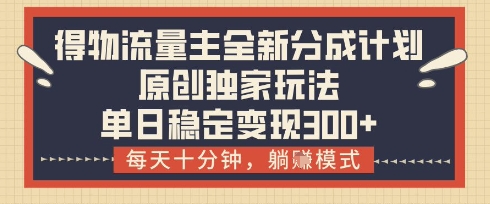 得物流量主全新分成计划模式，原创独家玩法，每天十分钟，躺挣模式，单日稳定变现3张+【揭秘】-川川创富网