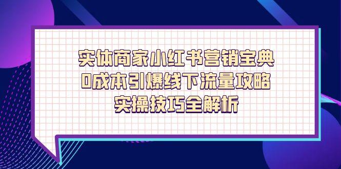 实体商家小红书营销宝典，0成本引爆线下流量攻略，实操技巧全解析-川川创富网