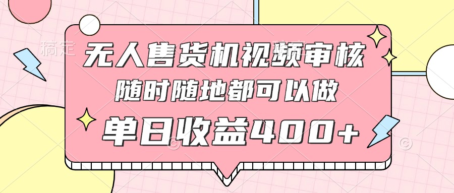 无人售货机视频审核，十秒钟一单，有手机就行，随时随地可做单日收益400+-川川创富网
