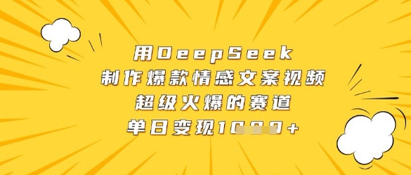用DeepSeek制作爆款情感文案视频，超级火爆的赛道，单日变现数张-川川创富网
