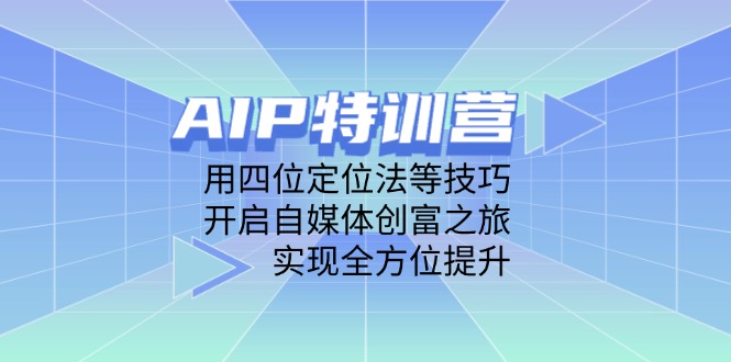 AIP特训营，用四位定位法等技巧，开启自媒体创富之旅，实现全方位提升-川川创富网