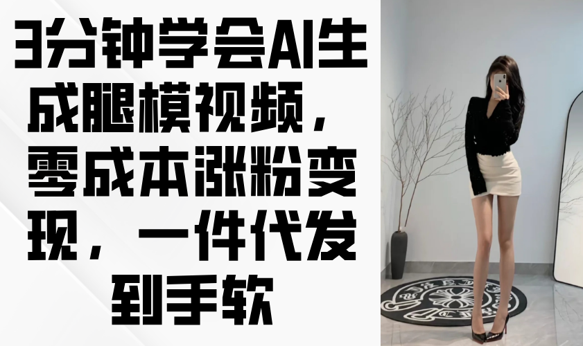 3分钟学会AI生成腿模视频，零成本涨粉变现，一件代发到手软-川川创富网