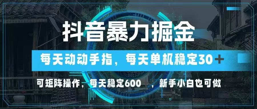 抖音暴力掘金，动动手指就可以，单机30+，可矩阵操作，每天稳定600+，…-川川创富网