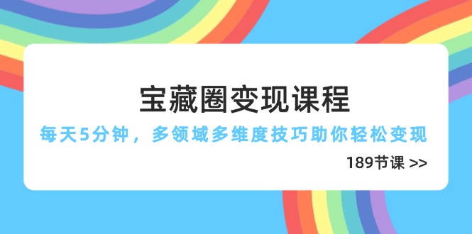 宝藏圈变现课程，每天5分钟，多领域多维度技巧助你轻松变现(189节-川川创富网