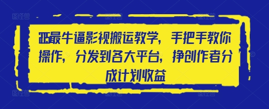 2025最牛逼影视搬运教学，手把手教你操作，分发到各大平台，挣创作者分成计划收益-川川创富网
