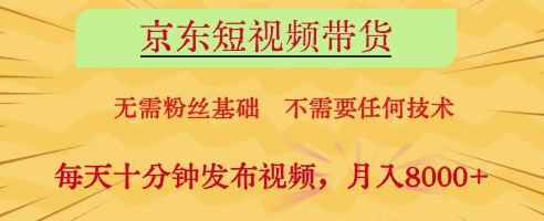 京东短视频带货，无需粉丝基础，不需要任何技术，每天十分钟发布视频，月入8k【揭秘】-川川创富网