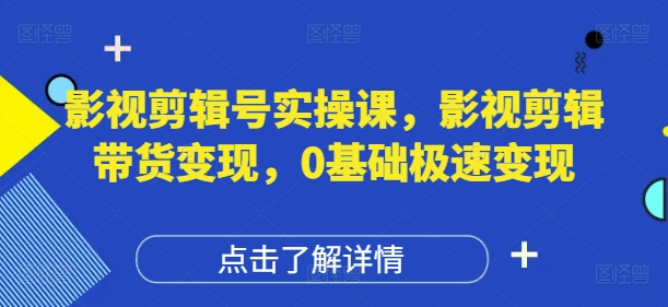 影视剪辑号实操课，影视剪辑带货变现，0基础极速变现-川川创富网