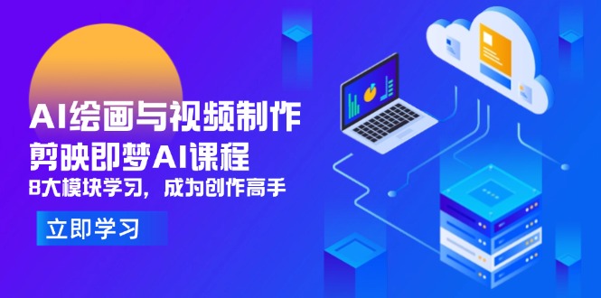 AI绘画与视频制作，剪映即梦AI课程，8大模块学习，成为创作高手-川川创富网