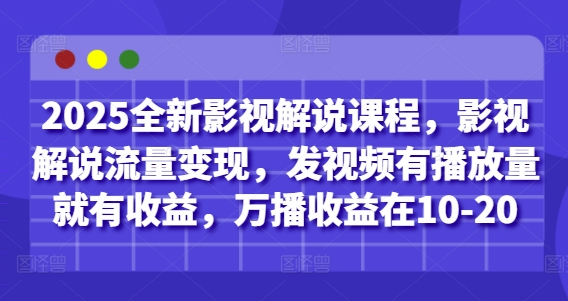 2025全新影视解说课程，影视解说流量变现，发视频有播放量就有收益，万播收益在10-20-川川创富网