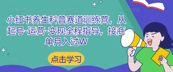 小红书养生科普赛道训练营，从起号-运营-变现全程指导，接商单月入过W-川川创富网