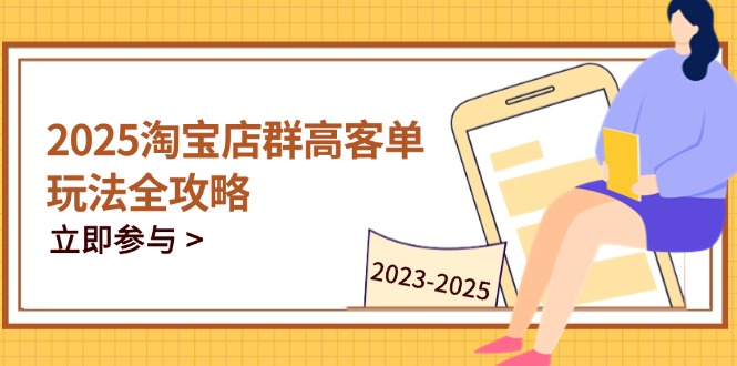 2025淘宝店群高客单玩法全攻略，把握高客单关键技巧，精通全周期运营-川川创富网