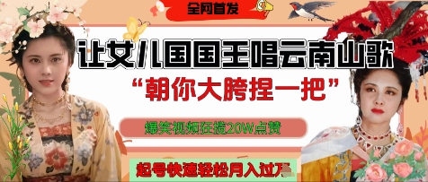 让女儿国国王开口唱云南山歌“朝你大胯捏一把”，爆笑视频狂揽点赞20W点赞，熟练后起号快轻松月入过W-川川创富网