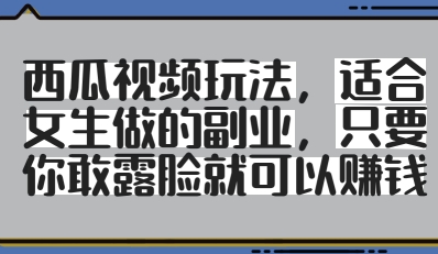 西瓜视频玩法，适合女生做的副业，只要你敢露脸就有收益-川川创富网