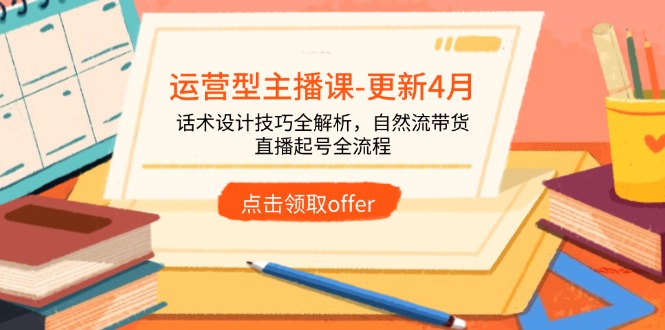 运营型主播课-更新4月，话术设计技巧全解析，自然流带货，直播起号全流程-川川创富网