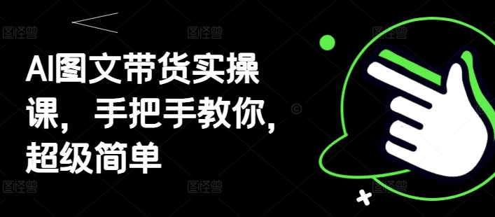 AI图文带货实操课，手把手教你，超级简单-川川创富网