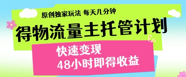 最新得物流量主计划，独家原创玩法，每天几分钟，快速变现，三至五天出收益【揭秘】-川川创富网