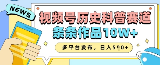 视频号历史科普赛道，条条作品10W+，多平台发布，助你变现收益翻倍-川川创富网
