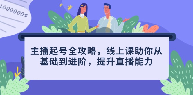 主播起号全攻略，线上课助你从基础到进阶，提升直播能力-川川创富网