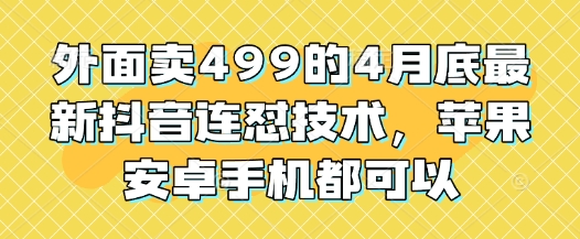 外面卖499的4月底最新抖音连怼技术，苹果安卓手机都可以-川川创富网