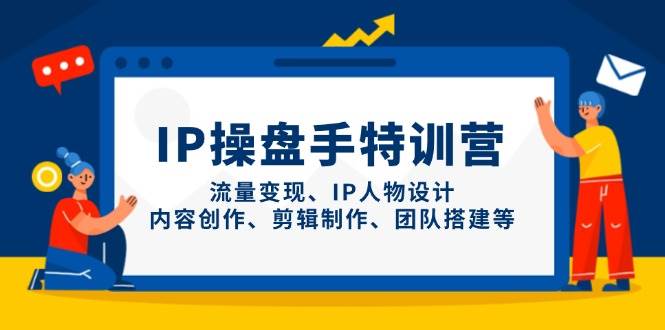 IP流量操盘手线上训练营，流量变现、IP人物设计、内容创作、剪辑、团队搭建等(更新)-川川创富网