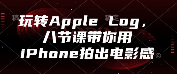 玩转Apple Log，八节课带你用iPhone拍出电影感-川川创富网