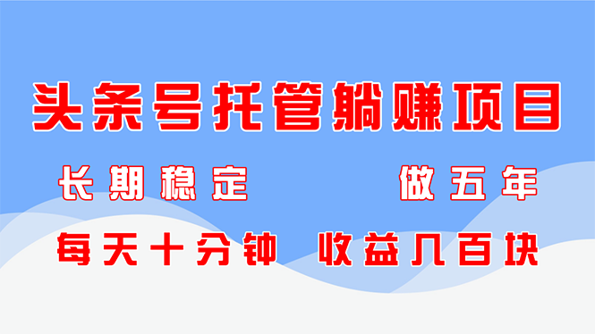 头条号托管躺赚项目，长期稳定，可做五年，每天十分钟，收益几百块-川川创富网