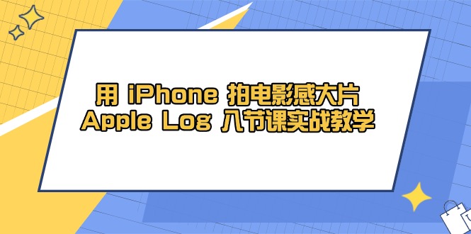 用 iPhone 拍电影感大片，Apple Log 8节课实战教学-川川创富网