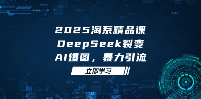 2025 淘系精品课，DeepSeek 裂变，AI 爆图，暴力引流-川川创富网