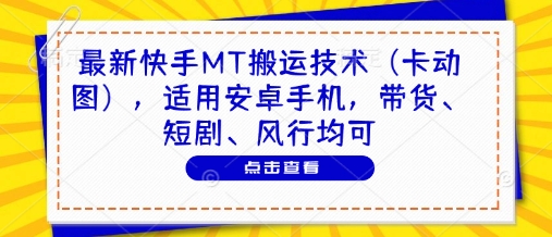 最新快手MT搬运技术(卡动图)，适用安卓手机，带货、短剧、风行均可-川川创富网