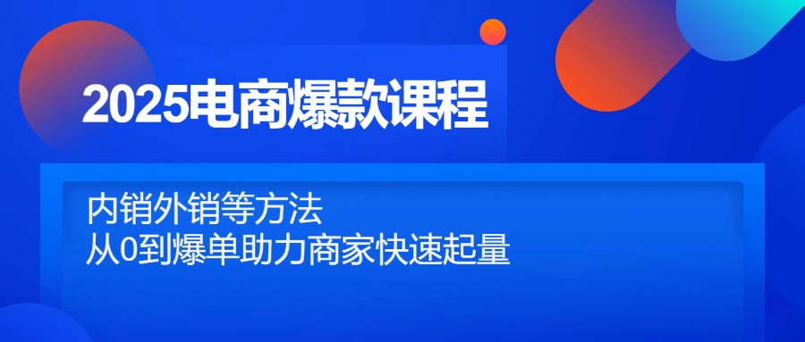 2025电商爆款课程，内销外销等方法，从0到爆单助力商家快速起量-川川创富网