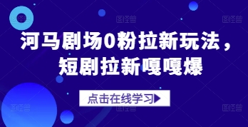 河马剧场0粉拉新玩法，短剧拉新嘎嘎爆-川川创富网
