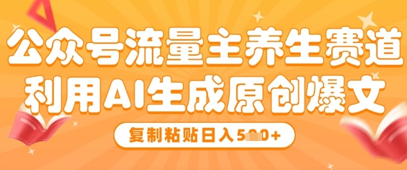 公众号流量主养生赛道，利用AI生成原创爆文，复制粘贴日入5张-川川创富网