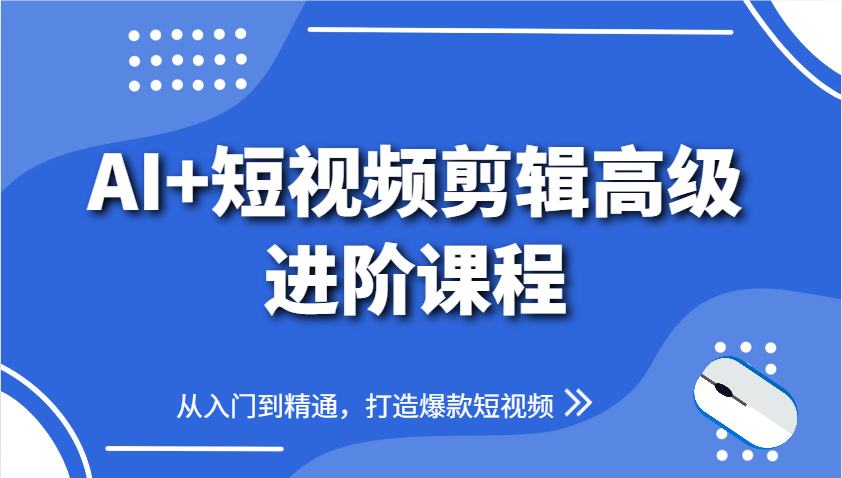 AI+短视频剪辑高级进阶课程，从入门到精通，打造爆款短视频-川川创富网