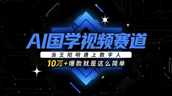 AI国学视频赛道：当王阳明遇上数字人，10w+爆款就是这么简单-川川创富网