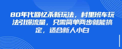 80年代回忆杀新玩法，村里班车玩法引爆流量，只需简单两步就能搞定，适合新人小白-川川创富网
