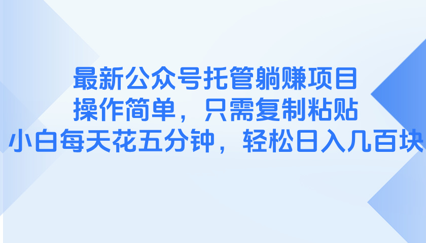 最新公众号托管躺赚项目，操作简单，只需复制粘贴，小白每天花五分钟，…-川川创富网