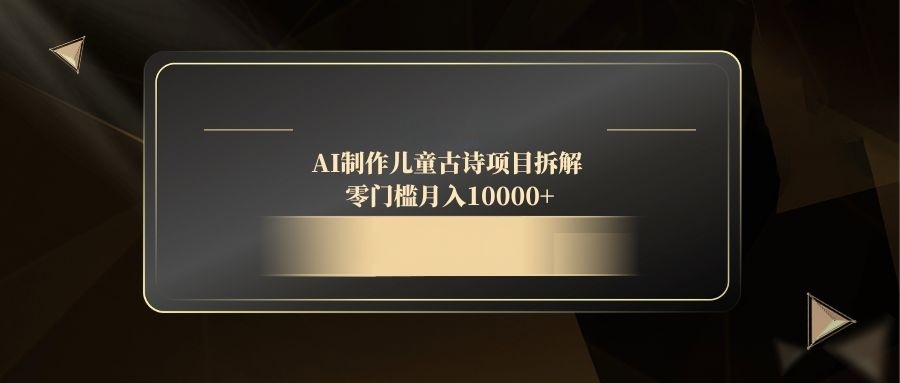 AI制作儿童古诗项目拆解，零门槛月入10000+-川川创富网