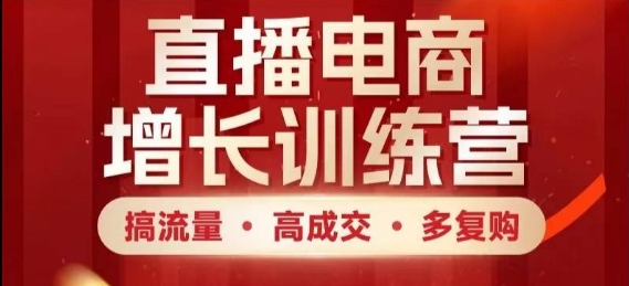 直播电商增长训练营，搞流量·高成交·多复购，快速上手有思路-川川创富网