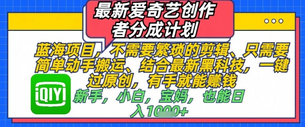 最新爱奇艺创作者分成计划，不需要繁琐的剪辑，只需要简单动手搬运，一键过原创，有手就能做-川川创富网