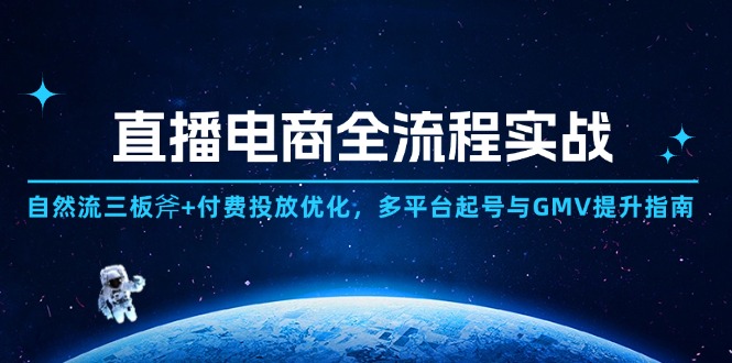 直播电商全流程实战：自然流三板斧+付费投放优化,多平台起号与GMV提升指南-川川创富网