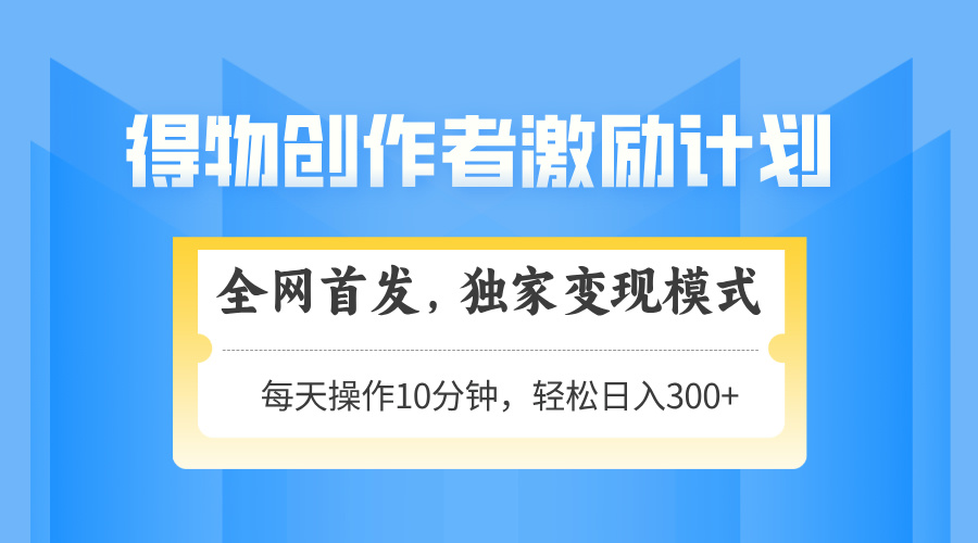得物创作者激励，变现模式，轻松上手，日入300+可矩阵，可放大-川川创富网
