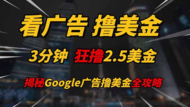 看广告，撸美金！！3分钟赚2.5美金！！日入200美金不是梦！揭秘Google…-川川创富网