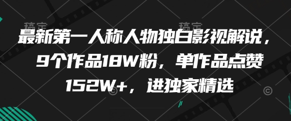 最新第一人称人物独白影视解说，9个作品18W粉，单作品点赞152W+，进独家精选-川川创富网