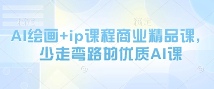 AI绘画+ip课程商业精品课，少走弯路的优质AI课-川川创富网