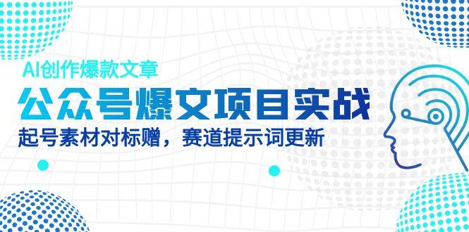 公众号爆文项目实战，AI创作爆款文章，起号素材对标赠(附赛道AI提示词-川川创富网