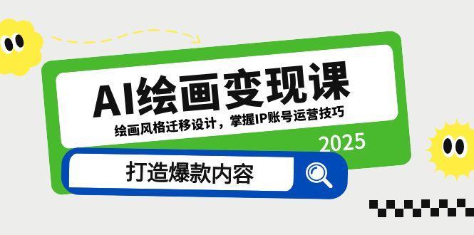 AI绘画变现课，绘画风格迁移设计，掌握IP账号运营技巧，打造爆款内容-川川创富网
