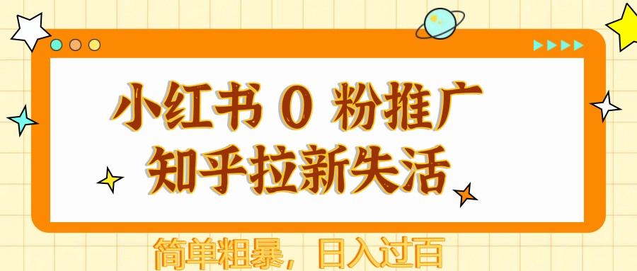 小红书 0 粉推广知乎拉新失活，简单粗暴，日入过百-川川创富网