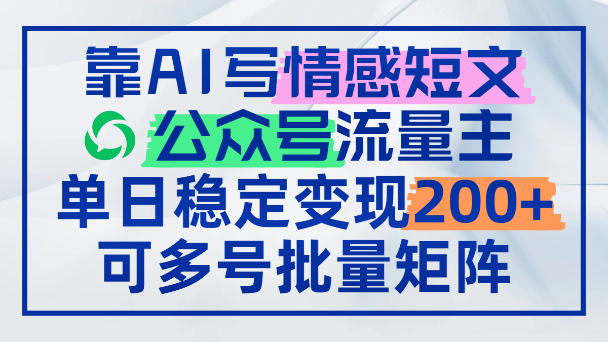 靠AI写情感短文，公众号流量主日赚200+，可多号批量矩阵-川川创富网