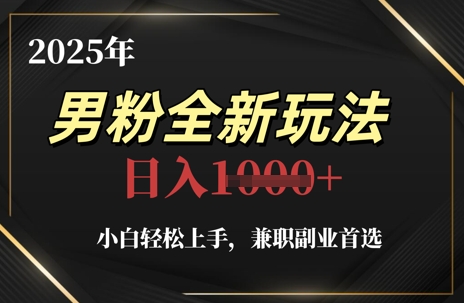 2025年男粉全新玩法，小白轻松上手，兼职副业首选，轻轻松松日入1k+-川川创富网